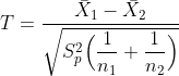 T=\frac{\bar{X}_1 - \bar{X}_2}{\sqrt{S^2_p \Big( \dfrac{1}{n_1} + \dfrac{1}{n_2}\Big)}}